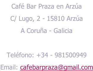 Café Bar Praza en Arzúa C/ Lugo, 2 - 15810 Arzúa A Coruña - Galicia  Teléfono: +34 - 981500949 Email: cafebarpraza@gmail.com